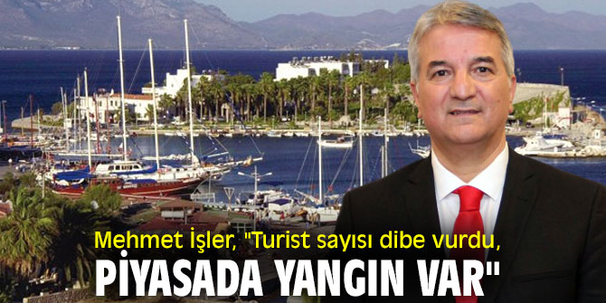 Mehmet İşler, "Turist sayısı dibe vurdu, piyasada yangın var"