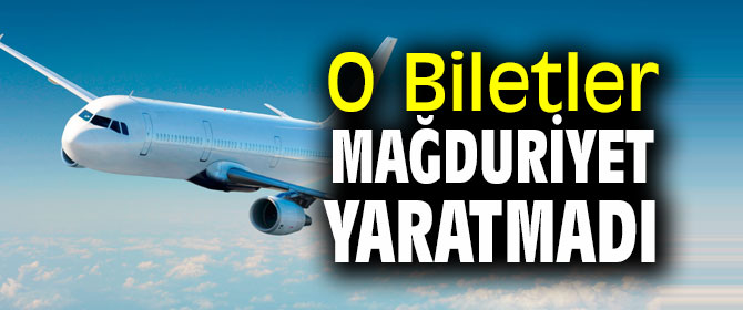 O Biletler Mağduriyet Yaratmadı!
