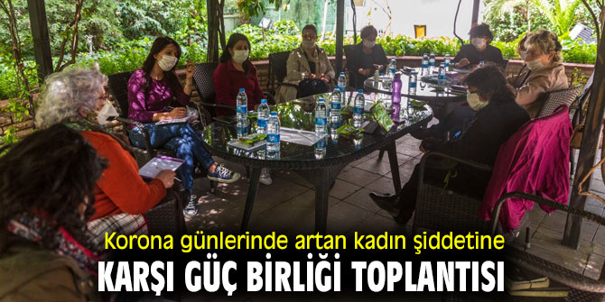 Korona günlerinde artan kadın şiddetine karşı güç birliği toplantısı