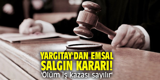 Yargıtay'dan emsal karar! 'Salgın neticesi ölüm iş kazası sayılır'
