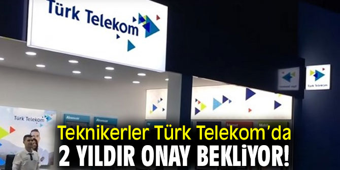 Teknikerler Türk Telekom’da 2 yıldır onay bekliyor!