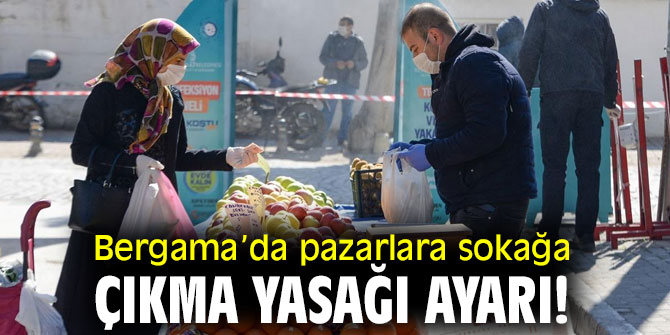 Bergama’da pazarlara sokağa çıkma yasağı ayarı!