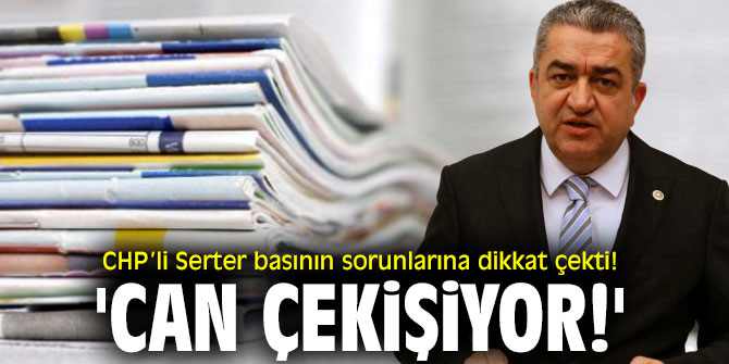 CHP'li Serter Yerel basının sorunlarına dikkat çekti! 'Can çekişiyor!'