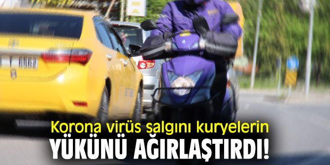 Korona virüs salgını kuryelerin yükünü ağırlaştırdı!