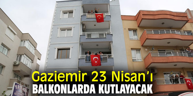 Gaziemir'de 23 Nisan coşkusu balkonlardan yaşanacak