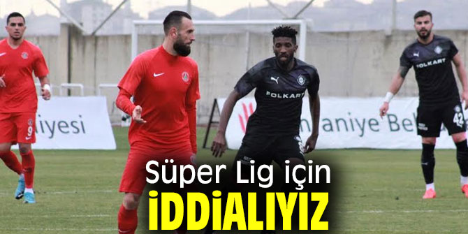 Süper Lig için iddialıyız