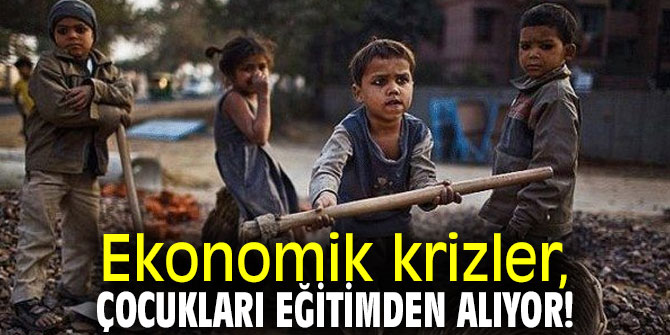 Ekonomik krizler, çocukları eğitimden alıyor!