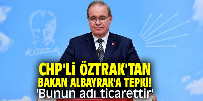 CHP'li Öztrak'tan Bakan Albayrak'a tepki! 'Bunun adı ticarettir'