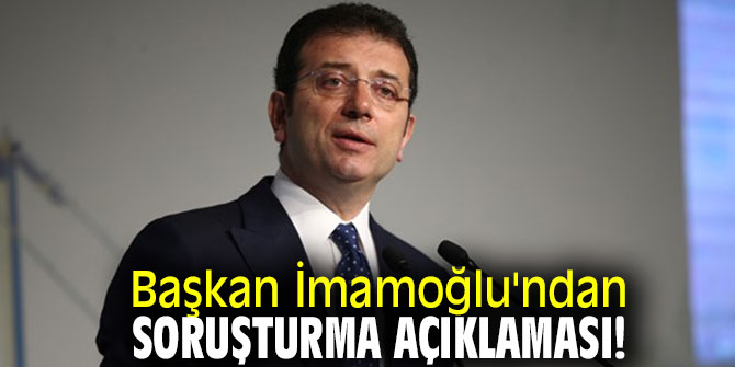 Başkan İmamoğlu'ndan soruşturma açıklaması!