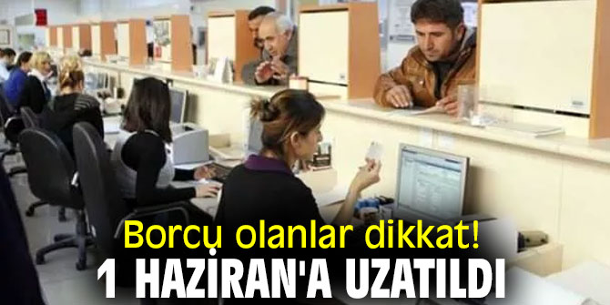 Borcu olanlar dikkat! 1 Haziran'a uzatıldı