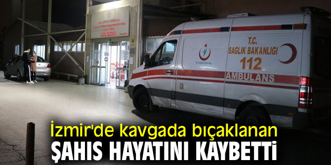 Bıçaklanan şahıs hayatını kaybetti