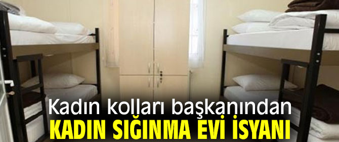 kadin kollari baskanindan kadin siginma evi isyani