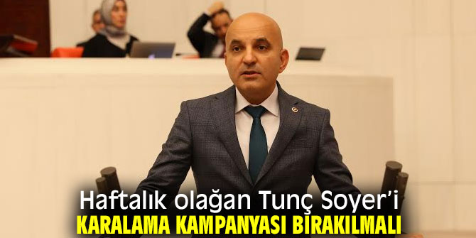 Haftalık olağan Tunç Soyer’i karalama kampanyası bırakılmalı