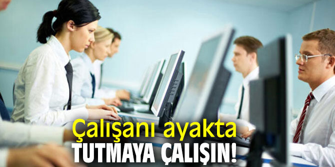 Çalışanı ayakta tutmaya çalışın!