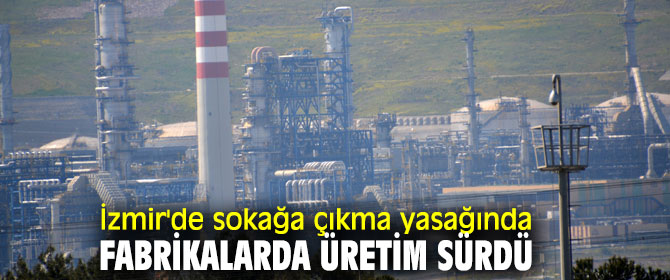 İzmir'de sokağa çıkma yasağında fabrikalarda üretim sürdü
