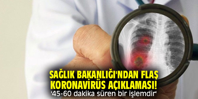 Sağlık Bakanlığı'ndan flaş koronavirüs açıklaması! '45-60 dakika süren bir işlemdir'