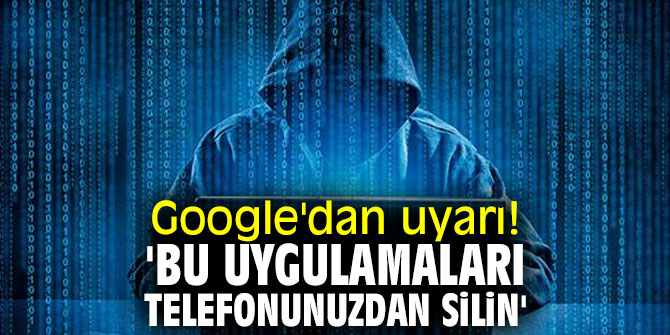 Teknoloji devi Google'dan uyarı! 'Bu uygulamaları telefonunuzdan silin'
