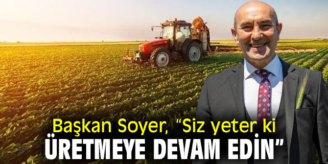 Başkan Soyer, “Siz yeter ki üretmeye devam edin”