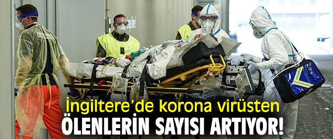 İngiltere’de korona virüsten ölenlerin sayısı artıyor!