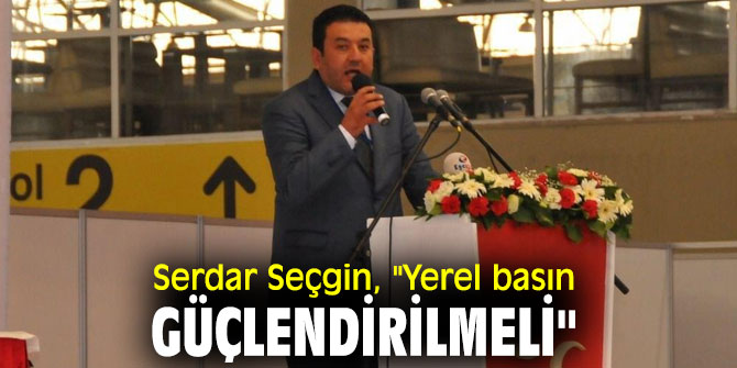 Serdar Seçgin, "Yerel basın güçlendirilmeli"