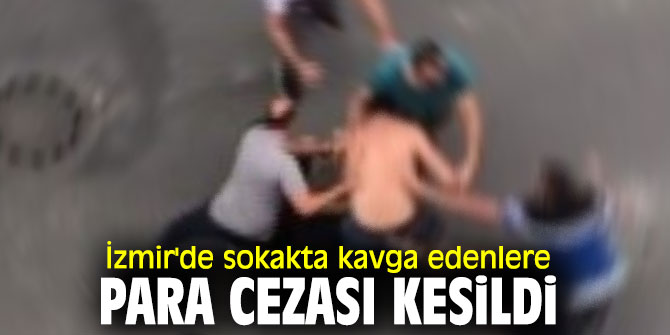 İzmir'de sokakta kavga edenlere para cezası kesildi