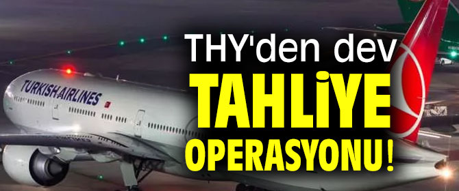 THY'den dev tahliye operasyonu!