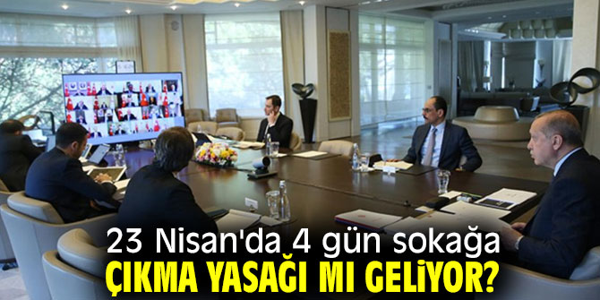 23 Nisan'da 4 gün sokağa çıkma yasağı mı geliyor?