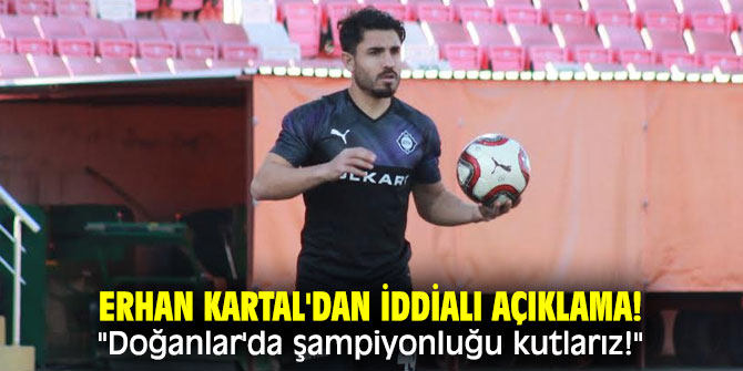 Erhan Kartal'dan iddialı açıklama! "Doğanlar'da şampiyonluğu kutlarız!"