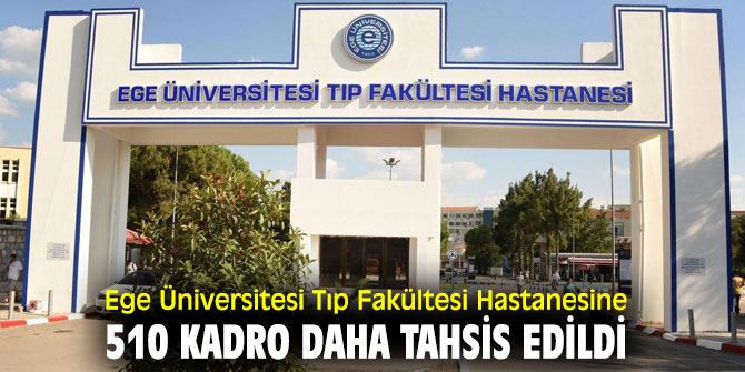 Ege Üniversitesi Tıp Fakültesi Hastanesine 510 kadro daha tahsis edildi