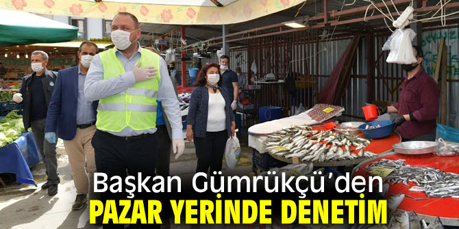 Başkan Gümrükçü’den pazar yerinde denetim