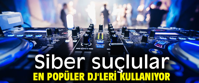 Siber suçlular en popüler DJ'leri kullanıyor