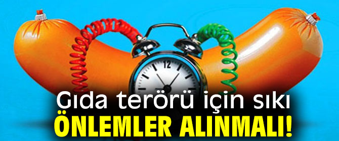 Gıda terörü için sıkı önlemler alınmalı!