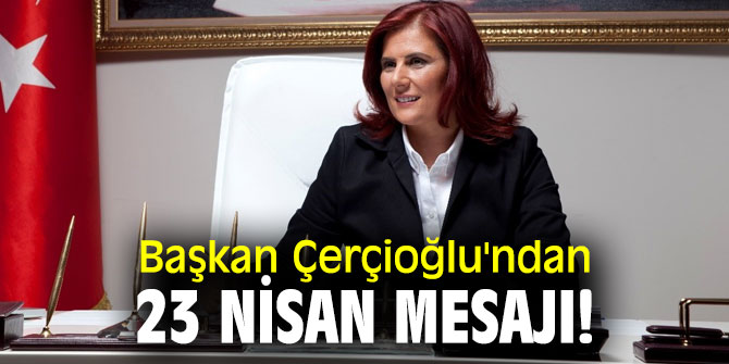 Başkan Çerçioğlu'ndan 23 Nisan mesajı!