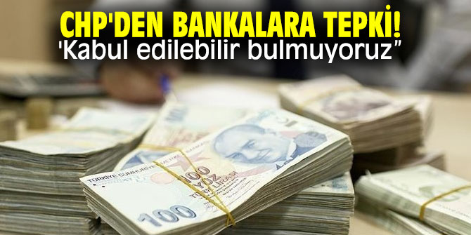 CHP'den bankalara tepki! 'Kabul edilebilir bulmuyoruz”