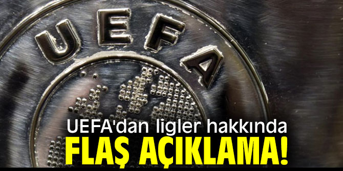 UEFA'dan ligler hakkında flaş açıklama!