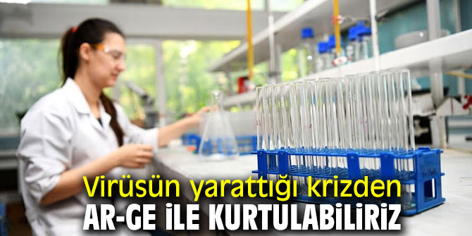 Virüsün yarattığı krizden Ar-Ge ile kurtulabiliriz