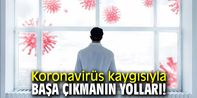 Koronavirüs kaygısıyla bu yöntemlerle başa çıkın!