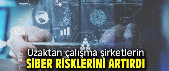Uzaktan çalışma şirketlerin siber risklerini artırdı
