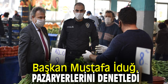 Başkan İduğ, pazar yerlerini denetledi