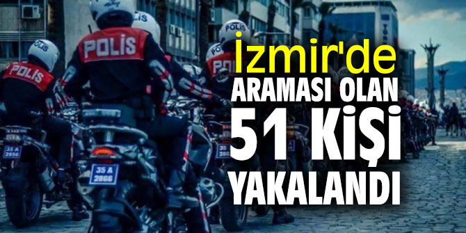 İzmir'de araması olan 51 kişi yakalandı