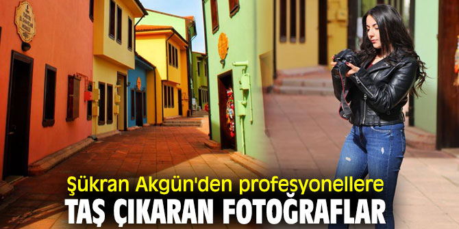 Şükran Akgün'den profesyonellere taş çıkaran fotoğraflar
