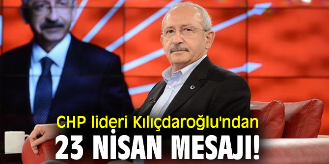 CHP lideri Kılıçdaroğlu'ndan 23 Nisan mesajı!