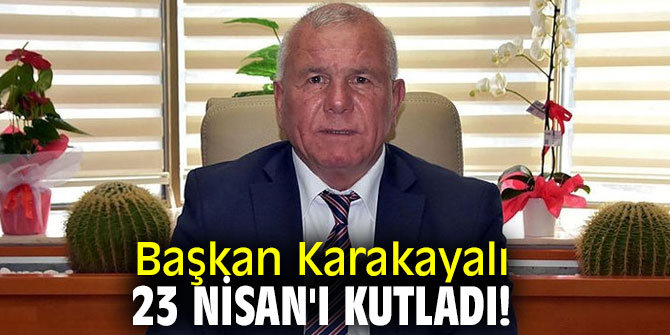 Başkan Karakayalı, 23 Nisan'ı kutladı!