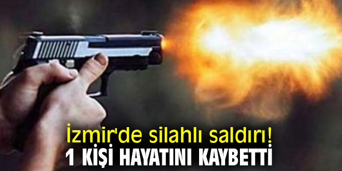 İzmir'de silahlı saldırı! 1 kişi hayatını kaybetti