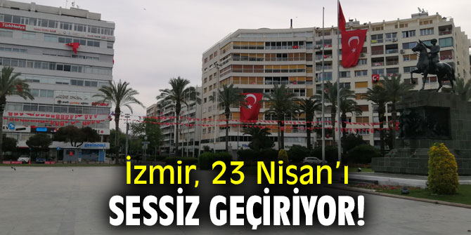İzmir, 23 Nisan'ı sessiz geçiriyor!