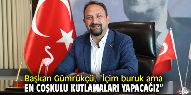 Başkan Gümrükçü, “İçim buruk ama en coşkulu kutlamaları yapacağız”