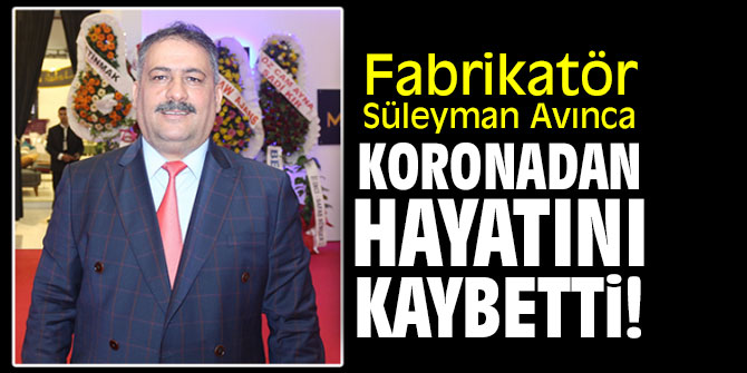 Fabrikatör Süleyman Avınca koronadan hayatını kaybetti!