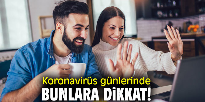 Koronavirüs günlerinde bunlara dikkat!