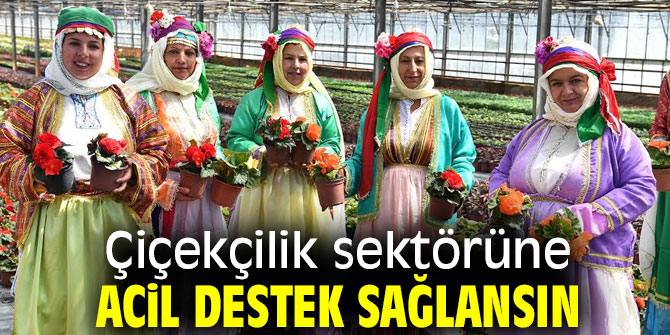 Çiçekçilik sektörüne acil destek sağlansın