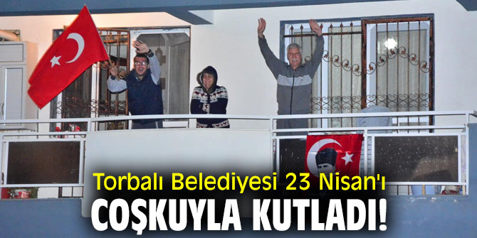 Torbalı Belediyesi 23 Nisan'ı coşkuyla kutladı!